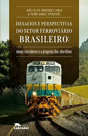 Desafios e perspectivas do setor ferroviário brasileiro:: novos corredores e a proposta de shortlines - João Felipe Rodrigues Lanza