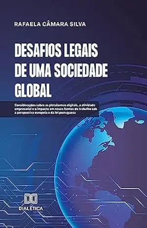 Desafios Legais de uma Sociedade Global: considerações sobre as plataformas digitais, a atividade empresarial e o impacto em novas formas de trabalho sob a perspectiva europeia e da lei portuguesa – Rafaela Câmara Silva
