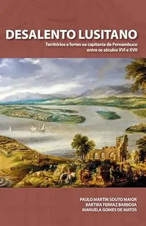 Desalento Lusitano: Territórios e fortes na capitania de Pernambuco entre séculos XVI e XVII – Paulo martin souto maior