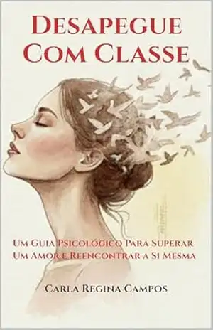 Desapegue Com Classe: Um Guia Psicológico Para Superar Um Amor e Reencontrar a Si Mesma – Carla Regina Campos