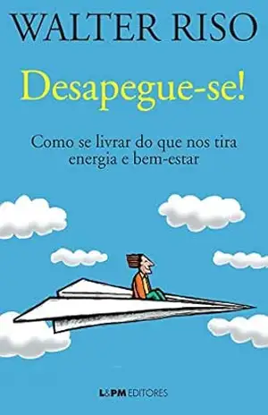 Desapegue–se!: Como se livrar do que nos tira energia e bem–estar – Walter Riso