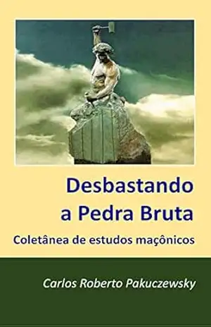 Desbastando a Pedra Bruta: Coletânia de estudos maçônicos – Carlos Roberto PAKUczewsky