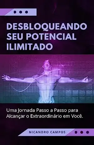 Desbloqueando Seu Potencial Ilimitado: Uma Jornada Passo a Passo para Alcançar o Extraordinário em Você. – Nicandro Campos