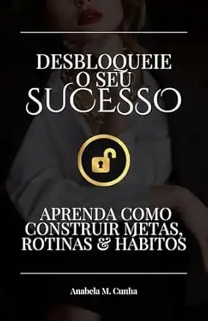 Desbloqueie o seu sucesso: Aprenda como construir metas, rotinas & hábitos – Anabela M. Cunha