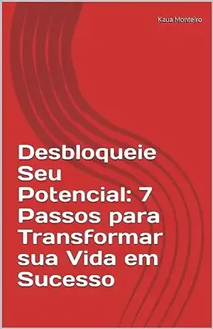 Desbloqueie Seu Potencial: 7 Passos para Transformar sua Vida em Sucesso - Kaua Monteiro
