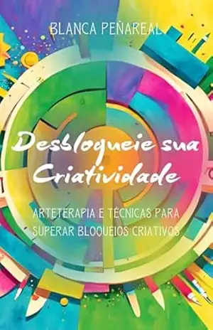 Desbloqueie sua Criatividade: Arteterapia e Técnicas para Superar Bloqueios Criativos – Blanca Peñareal