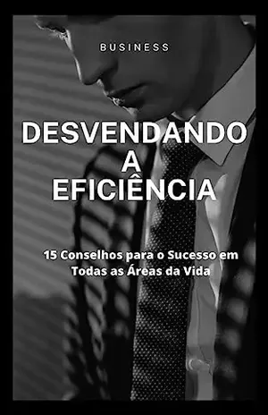Desbloqueie Sua Eficiência: 15 Dicas Para Ter Sucesso Em Todas As Áreas Da Sua Vida - Luiza Facioni