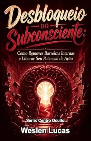 Desbloqueio do Subconsciente: Como Remover Barreiras Internas e Liberar Seu Potencial de Ação (Centro Oculto Livro 2) – Weslen Lucas
