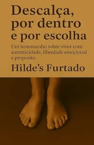 Descalça, por dentro e por escolha: Um testemunho sobre viver com autenticidade, liberdade emocional e propósito. – Hilde’s Furtado