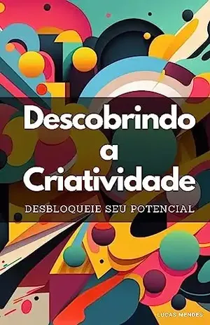 Descobrindo a Criatividade: Desbloqueie seu Potencial – Lucas Mendes
