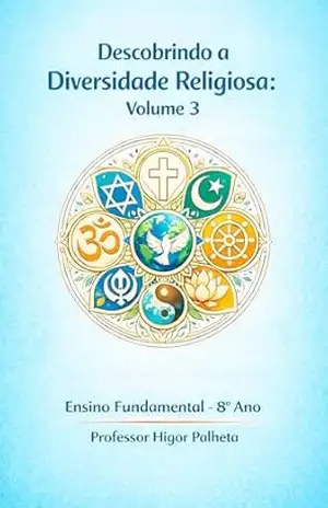 Descobrindo a Diversidade Religiosa: Volume 3: ENSINO FUNDAMENTAL – 8º ANO – Professor Higor Palheta