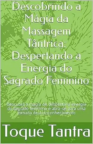 Descobrindo a Mágia da Massagem Tântrica: Despertando a Energia do Sagrado Feminino: Descubra a magia de despertar a energia do sagrado feminino e abra–se … (O Despertar da Massagem Tântrica) – Toque Tantra