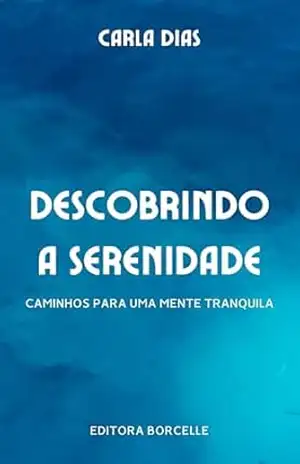 Descobrindo a Serenidade: Caminhos para uma Mente Tranquila e uma Vida com Menos Ansiedade – Carla Dias