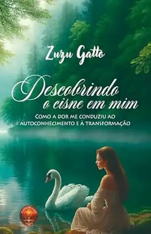 Descobrindo o Cisne em Mim: Como a dor me conduziu ao autoconhecimento e a transformação – Zuzu Gatto
