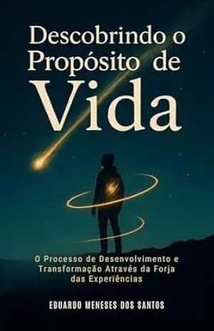Descobrindo o Propósito de Vida: O Processo de Desenvolvimento e Transformação Através das Experiências - Eduardo  Meneses dos Santos
