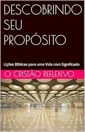 DESCOBRINDO SEU PROPÓSITO: Lições Bíblicas para uma Vida com Significado – O CRISTÃO REFLEXIVO