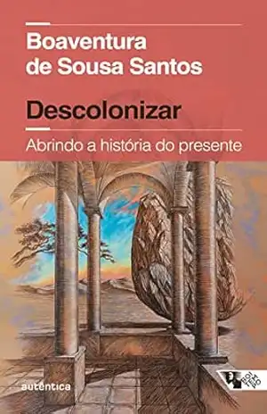 Descolonizar: Abrindo a história do presente – Boaventura de Sousa Santos