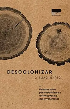 Descolonizar o imaginário: Debates sobre pós–extrativismo e alternativas ao desenvolvimento – Editora Elefante