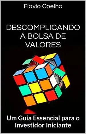 Descomplicando a Bolsa de Valores: Um Guia Essencial para o Investidor Iniciante - Flavio Coelho