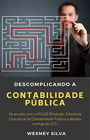 Descomplicando a Contabilidade Pública: De acordo com o MCASP 8ª edição, Estrutura Conceitual da Contabilidade Pública e demais normas do CFC. - Wesmey Silva
