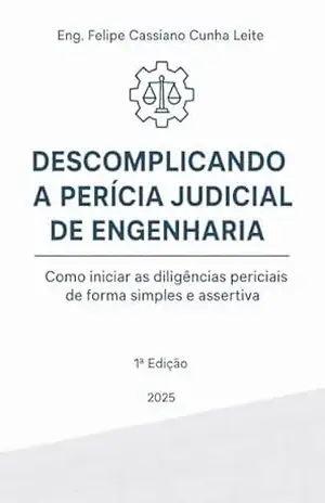 Descomplicando a Perícia Judicial de Engenharia: Como iniciar as diligências periciais de forma simples e assertiva – Felipe Cassiano C. Leite