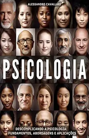 Descomplicando a Psicologia: Fundamentos, Abordagens e Aplicações: Um Guia Fácil e Prático para Compreender a Ciência da Mente e do Comportamento. Desmistificando Conceitos e Teorias – Alessandro Cavallari