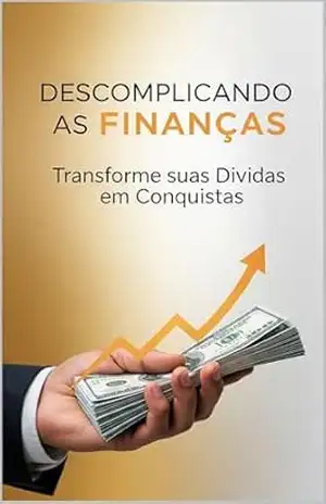 Descomplicando as Finanças: Transforme suas Dívidas em Conquistas - Paulo Henrique