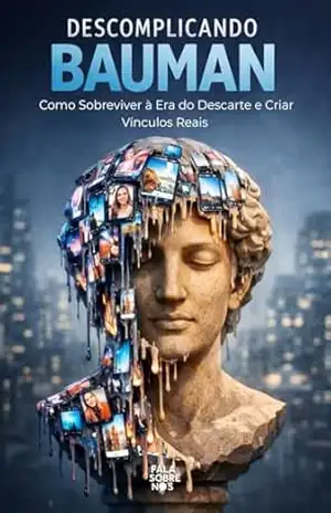 Descomplicando Bauman: Como Sobreviver à Era do Descarte e Criar Vínculos Reais - Fala Sobre Nós