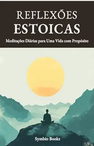 Descomplicando o Estoicismo – Reflexões Estoicas: Meditações Diárias para Uma Vida com Propósito: Filosofia Estoica Aplicada: Reflexões para uma Vida com Propósito - Symbio Books