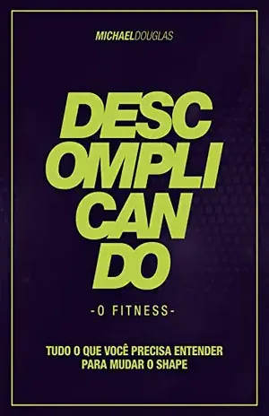 Descomplicando o Fitness: Tudo o que você precisa entender para mudar o shape - Michael Douglas