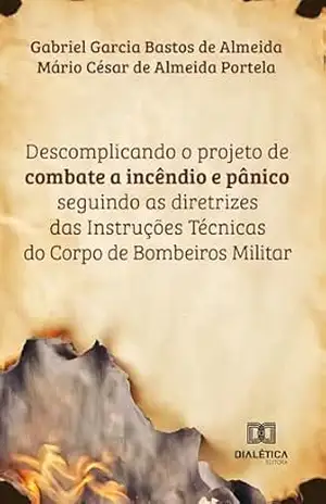 Descomplicando o projeto de combate a incêndio e pânico: seguindo as diretrizes das Instruções Técnicas do Corpo de Bombeiros Militar – Gabriel Almeida