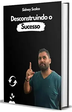 Desconstruindo O sucesso - Sidney Scalco