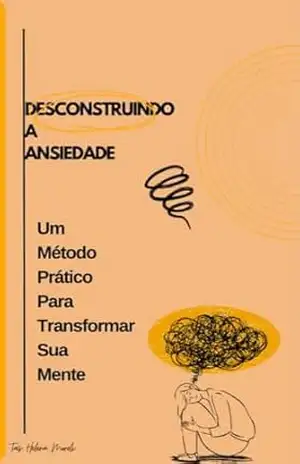 Descontruindo a Ansiedade e Reconstruindo a Tranquilidade: Um Método Prático para Transformar sua Mente – Tais Helena Moreli