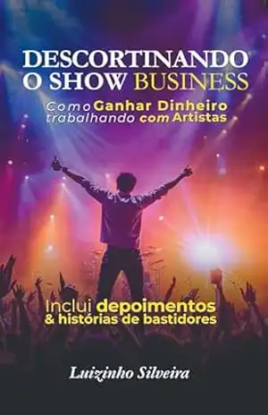 DESCORTINANDO O SHOW BUSINESS: Como ganhar dinheiro trabalhando com artistas – Luiz Silveira