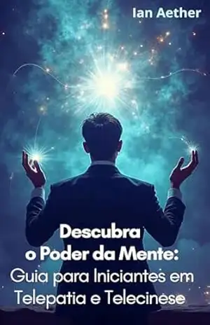 Descubra o Poder da Mente: Guia para Iniciantes em Telepatia e Telecinese: Descubra o Poder da Mente – Ian Aether