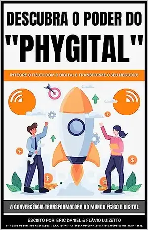 Descubra o poder do Phygital: Integre o físico com o digital e transforme seu negócio! A Convergência Transformadora do Mundo Físico e Digital! - Eric Daniel