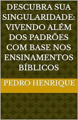 Descubra Sua Singularidade: Vivendo Além dos Padrões com Base nos Ensinamentos Bíblicos – Pedro  Henrique