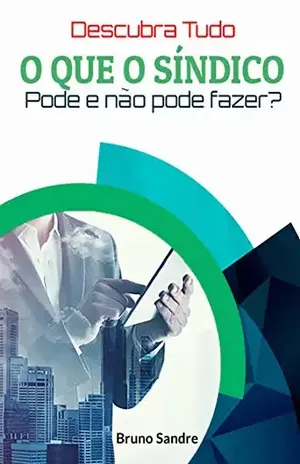 Descubra tudo o que o SÍNDICO pode e não pode fazer: A verdadeira cartilha para moradores de condomínio - Bruno Sandre