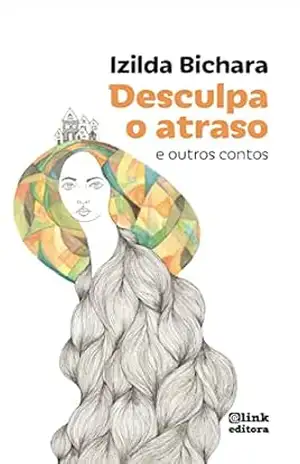 Desculpa o Atraso: e outros contos – Izilda  Bichara
