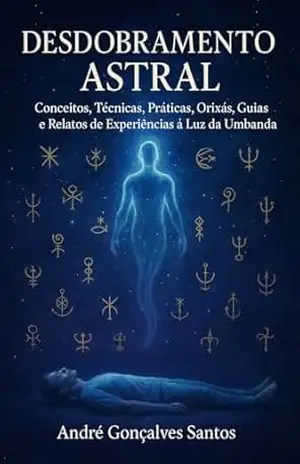 Desdobramento Astral: Conceitos, Técnicas, Práticas, Orixás, Guias e Relatos de Experiências – André Gonçalves Santos
