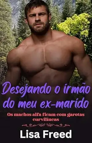 Desejando o irmão do meu ex–marido: Os machos alfa ficam com garotas curvilíneas (Meninas Curvilíneas Doces e Atrevidas) – Lisa  Freed