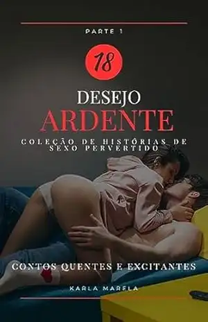 Desejo ardente – histórias sexuais não censuradas: conto erótico hot – Antologia com mais de 400 páginas - Karla Marela