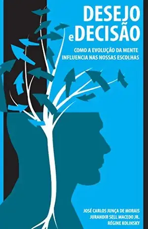 Desejo e decisão: Como a evolução da mente influencia nas nossas escolhas - José Carlos Junça de Morais