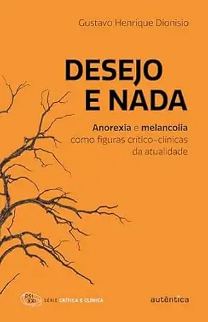 Desejo e nada: Anorexia e melancolia como figuras crítico–clínicas da atualidade – Gustavo Henrique Dionisio