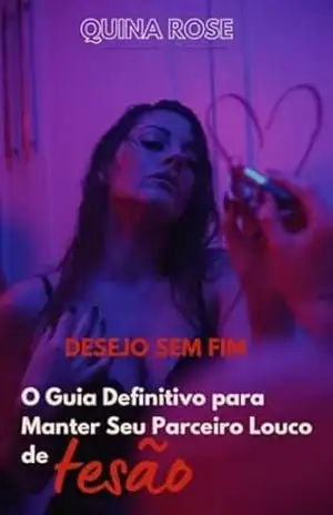 Desejo sem fim: O guia definitivo para manter seu parceiro louco de tesão: Desejo sem fim – Quina Rose