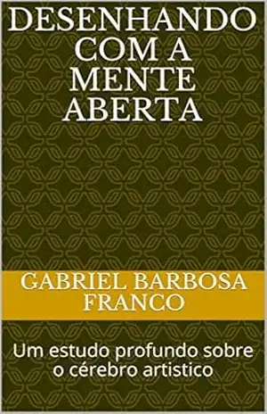 Desenhando com a mente aberta: Um estudo profundo sobre o cérebro artistico – Gabriel Barbosa  Franco