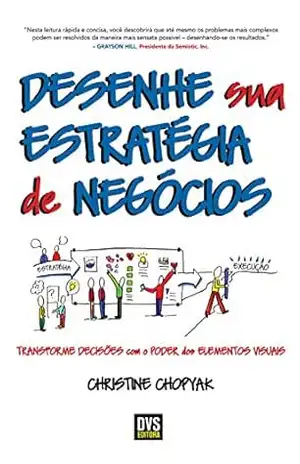 Desenhe sua Estratégia de Negócios: Transforme decisões com o poder dos elementos visuais – Christine Chopyak
