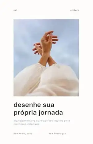 Desenhe sua própria jornada: Planejamento e auto–conhecimento para mulheres criativas - Bea Bevillaqua