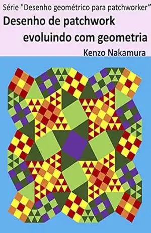 Desenho de patchwork evoluindo com geometria (Série “Desenho geométrico para patchworker” Livro 1) – Kenzo Nakamura