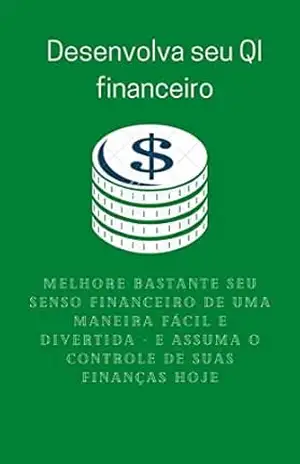 Desenvolva seu QI financeiro: Melhore bastante seu senso financeiro de uma maneira fácil e divertida – e assuma o controle de suas finanças hoje – Victor silva